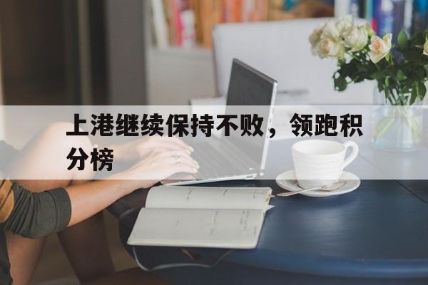 上港继续保持不败，领跑积分榜的简单介绍