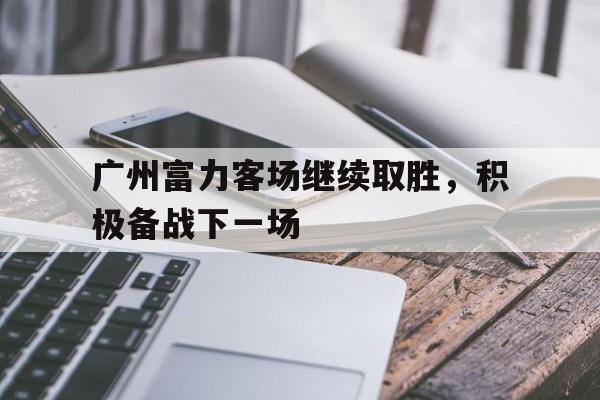 广州富力客场继续取胜，积极备战下一场的简单介绍