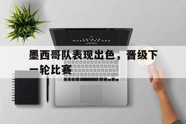 墨西哥队表现出色，晋级下一轮比赛的简单介绍