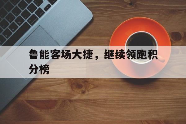 鲁能客场大捷，继续领跑积分榜