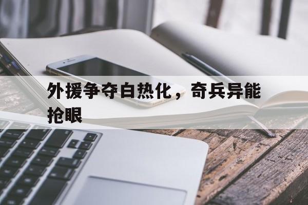 外援争夺白热化，奇兵异能抢眼的简单介绍