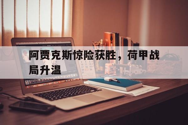 阿贾克斯惊险获胜，荷甲战局升温