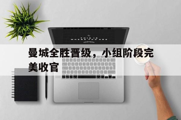 包含曼城全胜晋级，小组阶段完美收官的词条