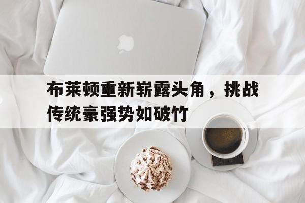 包含布莱顿重新崭露头角，挑战传统豪强势如破竹的词条