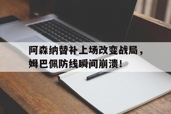 阿森纳替补上场改变战局，姆巴佩防线瞬间崩溃！
